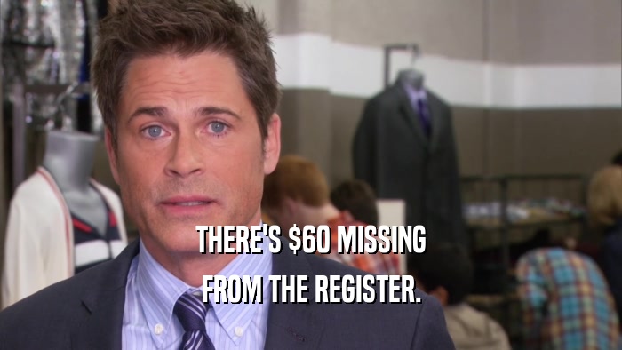 THERE'S $60 MISSING FROM THE REGISTER. 