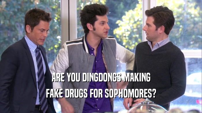 ARE YOU DINGDONGS MAKING FAKE DRUGS FOR SOPHOMORES? 