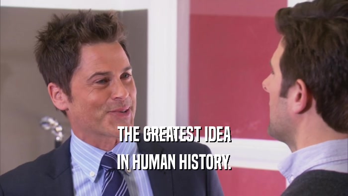 THE GREATEST IDEA IN HUMAN HISTORY. 