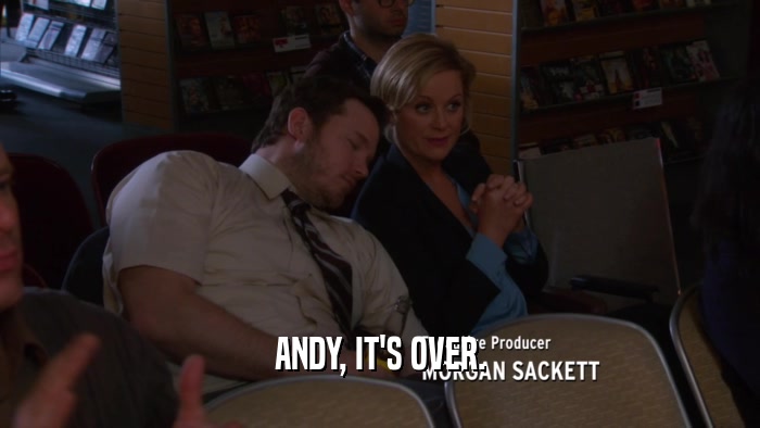 ANDY, IT'S OVER.  