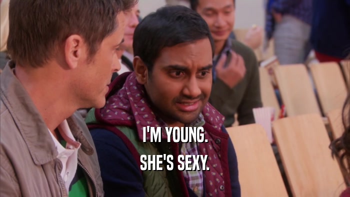 I'M YOUNG.
 SHE'S SEXY.
 