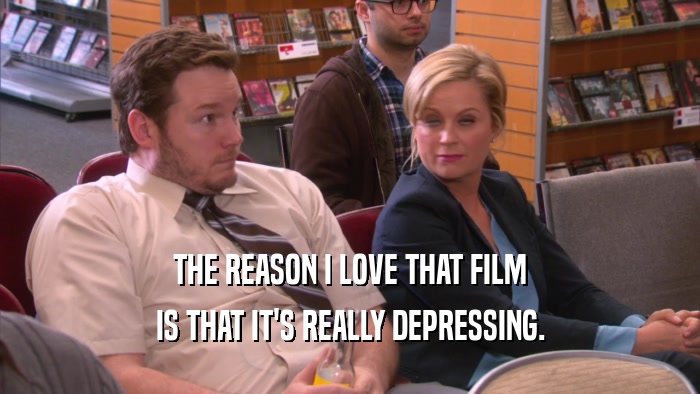 THE REASON I LOVE THAT FILM IS THAT IT'S REALLY DEPRESSING. 