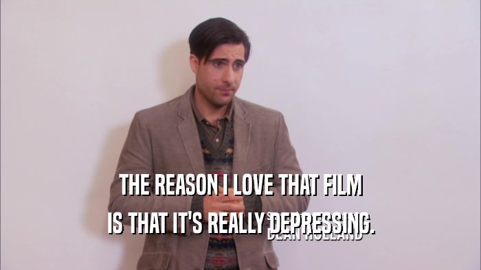 THE REASON I LOVE THAT FILM IS THAT IT'S REALLY DEPRESSING. 