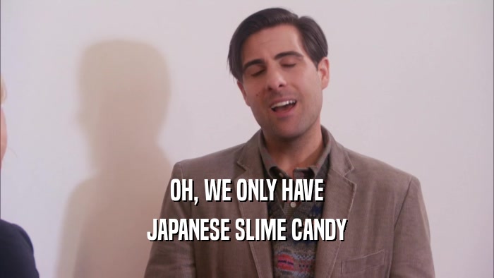 OH, WE ONLY HAVE JAPANESE SLIME CANDY 