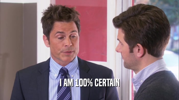 I AM 100% CERTAIN  