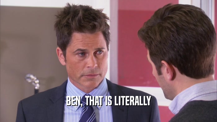 BEN, THAT IS LITERALLY  