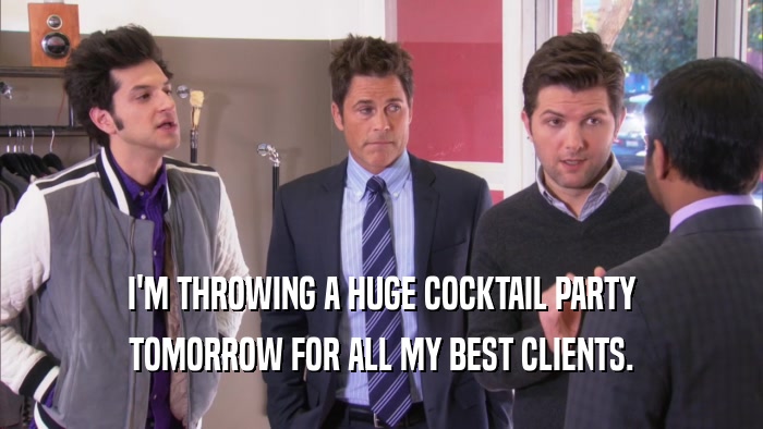 I'M THROWING A HUGE COCKTAIL PARTY TOMORROW FOR ALL MY BEST CLIENTS. 