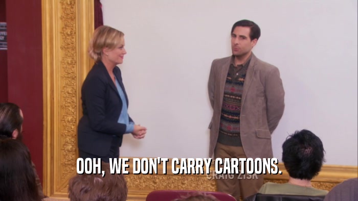 OOH, WE DON'T CARRY CARTOONS.  