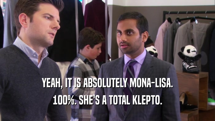 YEAH, IT IS ABSOLUTELY MONA-LISA. 100%. SHE'S A TOTAL KLEPTO. 