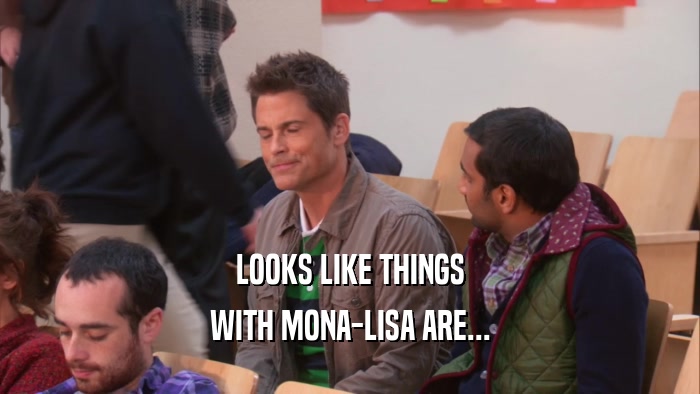 LOOKS LIKE THINGS
 WITH MONA-LISA ARE...
 