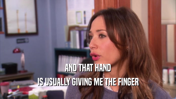 AND THAT HAND
 IS USUALLY GIVING ME THE FINGER
 