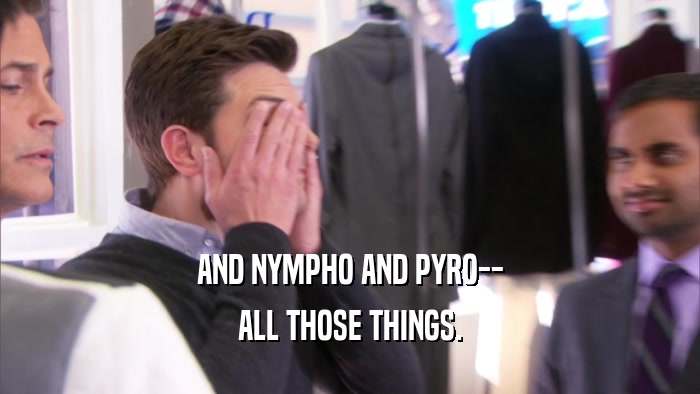 AND NYMPHO AND PYRO-- ALL THOSE THINGS. 