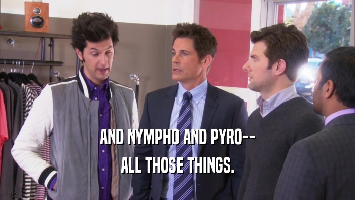 AND NYMPHO AND PYRO-- ALL THOSE THINGS. 
