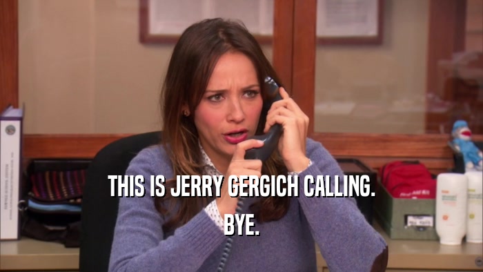 THIS IS JERRY GERGICH CALLING. BYE. 