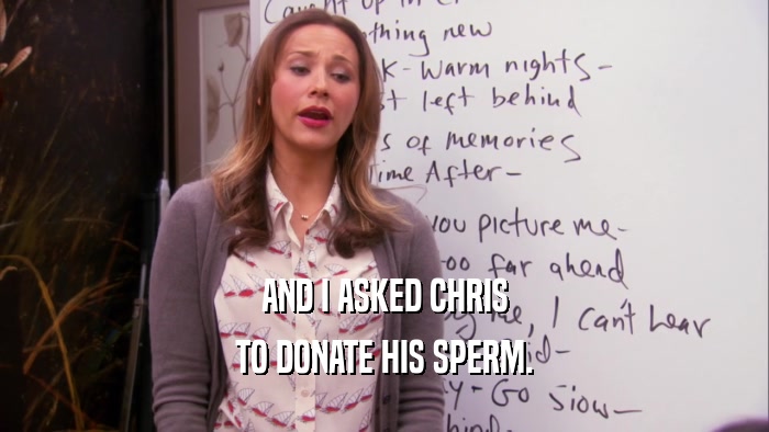 AND I ASKED CHRIS
 TO DONATE HIS SPERM.
 