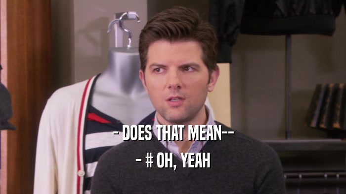 - DOES THAT MEAN-- - # OH, YEAH 