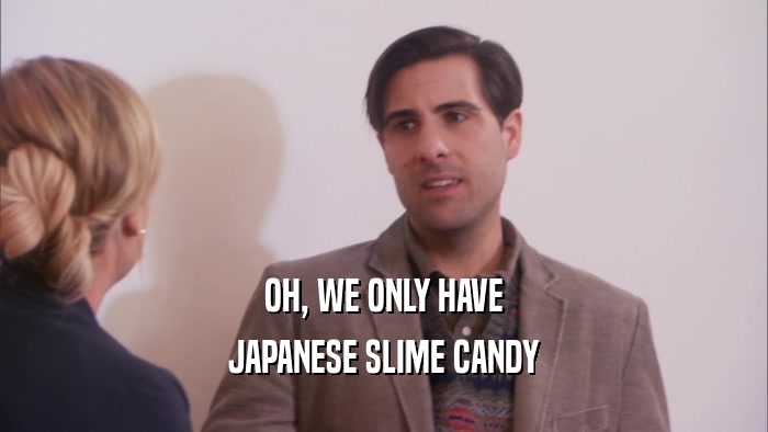 OH, WE ONLY HAVE JAPANESE SLIME CANDY 