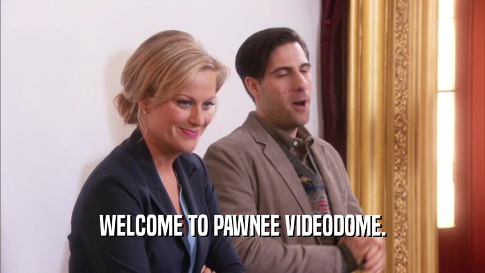 WELCOME TO PAWNEE VIDEODOME.  