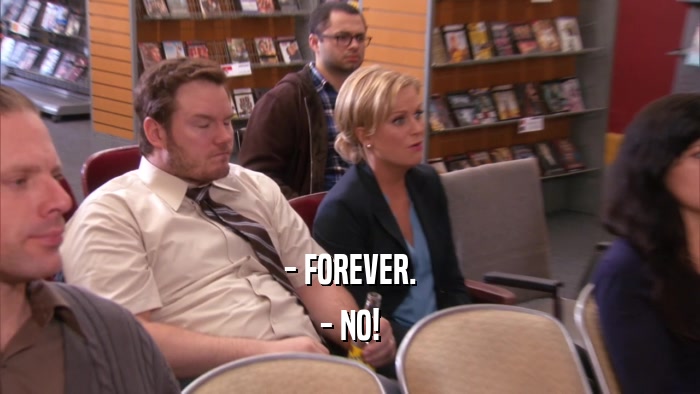 - FOREVER. - NO! 
