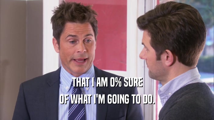 THAT I AM 0% SURE OF WHAT I'M GOING TO DO. 