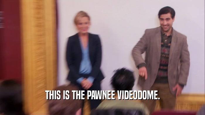 THIS IS THE PAWNEE VIDEODOME.  