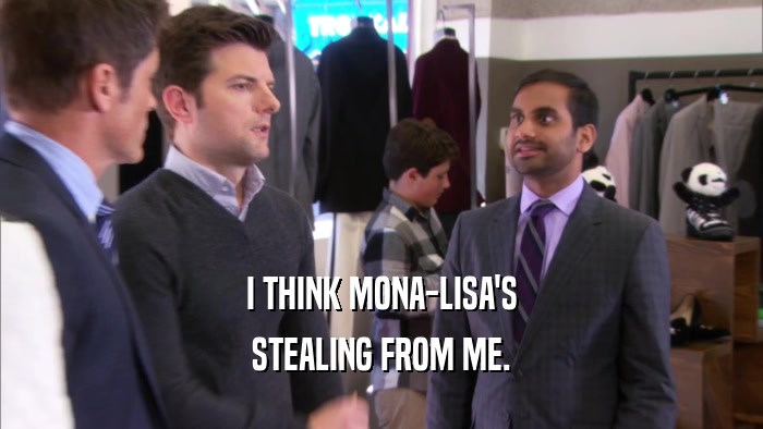I THINK MONA-LISA'S STEALING FROM ME. 
