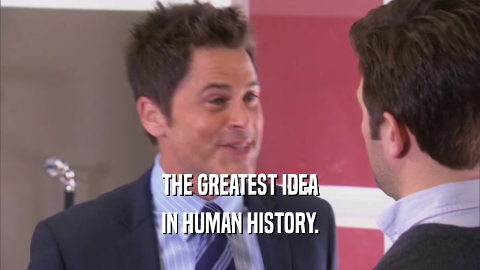 THE GREATEST IDEA IN HUMAN HISTORY. 
