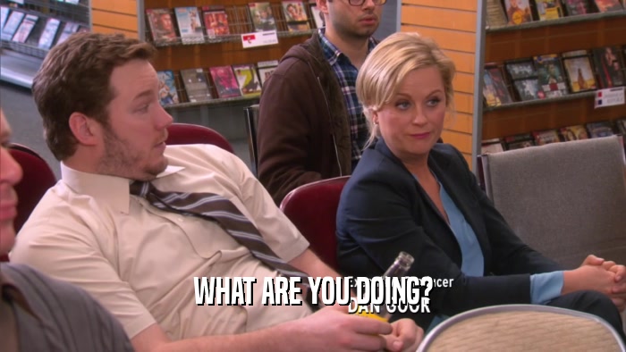 WHAT ARE YOU DOING?  