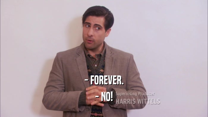 - FOREVER. - NO! 
