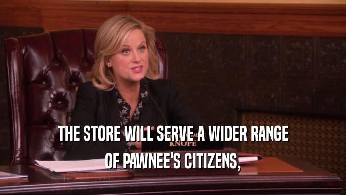 THE STORE WILL SERVE A WIDER RANGE
 OF PAWNEE'S CITIZENS,
 