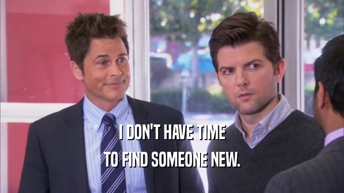 I DON'T HAVE TIME TO FIND SOMEONE NEW. 