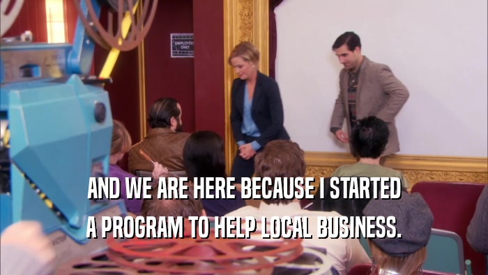 AND WE ARE HERE BECAUSE I STARTED A PROGRAM TO HELP LOCAL BUSINESS. 