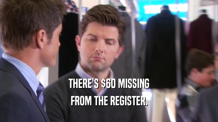 THERE'S $60 MISSING FROM THE REGISTER. 