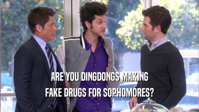 ARE YOU DINGDONGS MAKING FAKE DRUGS FOR SOPHOMORES? 