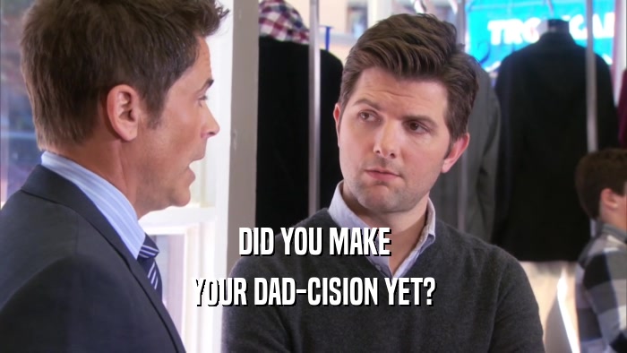 DID YOU MAKE YOUR DAD-CISION YET? 