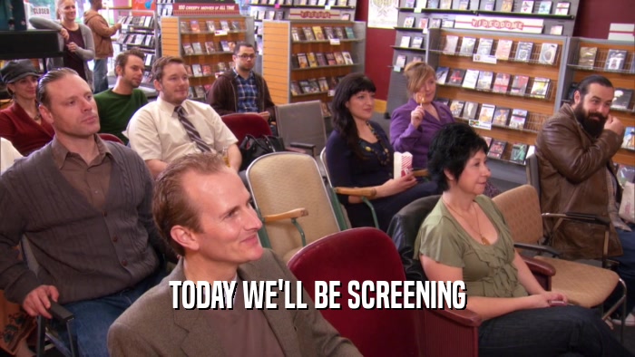 TODAY WE'LL BE SCREENING  