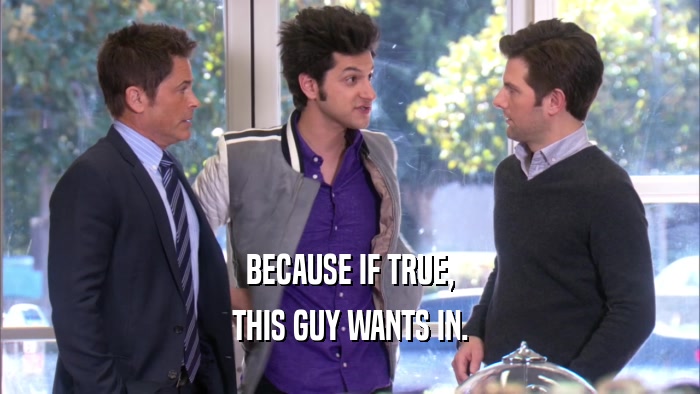 BECAUSE IF TRUE, THIS GUY WANTS IN. 
