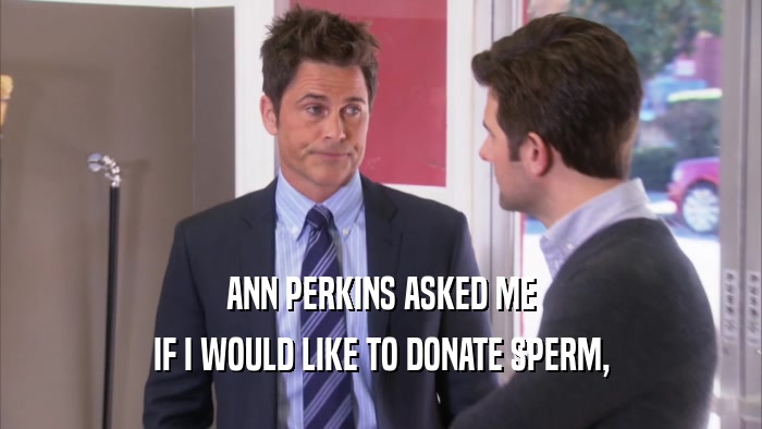 ANN PERKINS ASKED ME IF I WOULD LIKE TO DONATE SPERM, 