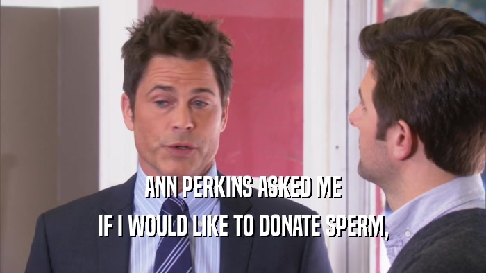 ANN PERKINS ASKED ME IF I WOULD LIKE TO DONATE SPERM, 