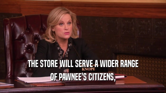 THE STORE WILL SERVE A WIDER RANGE
 OF PAWNEE'S CITIZENS,
 