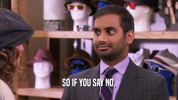 SO IF YOU SAY NO,  