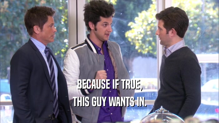 BECAUSE IF TRUE, THIS GUY WANTS IN. 