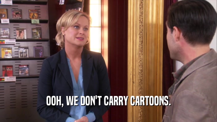 OOH, WE DON'T CARRY CARTOONS.  