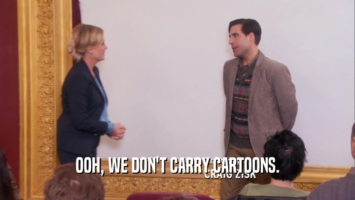 OOH, WE DON'T CARRY CARTOONS.  