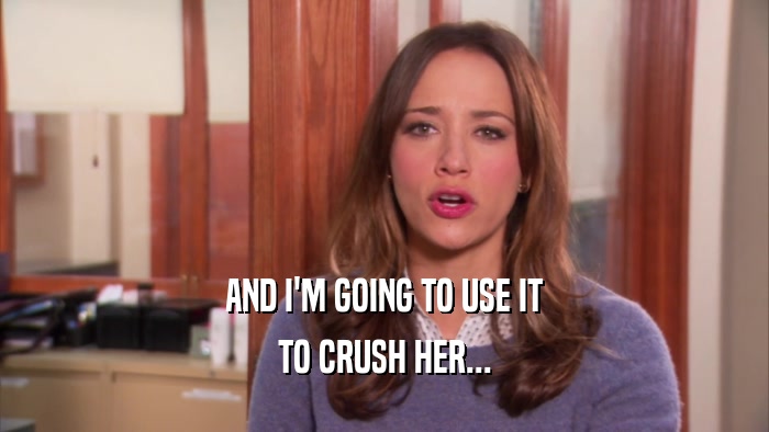 AND I'M GOING TO USE IT
 TO CRUSH HER...
 