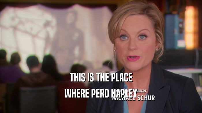 THIS IS THE PLACE WHERE PERD HAPLEY 