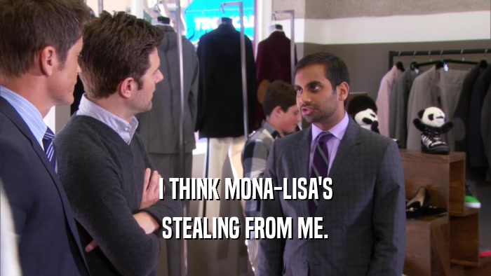 I THINK MONA-LISA'S STEALING FROM ME. 