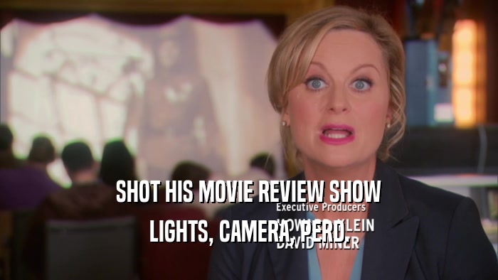 SHOT HIS MOVIE REVIEW SHOW LIGHTS, CAMERA, PERD. 