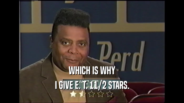 WHICH IS WHY I GIVE E. T. 11/2 STARS. 