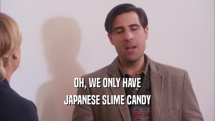 OH, WE ONLY HAVE JAPANESE SLIME CANDY 